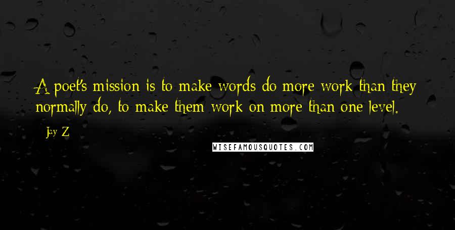 Jay-Z Quotes: A poet's mission is to make words do more work than they normally do, to make them work on more than one level.