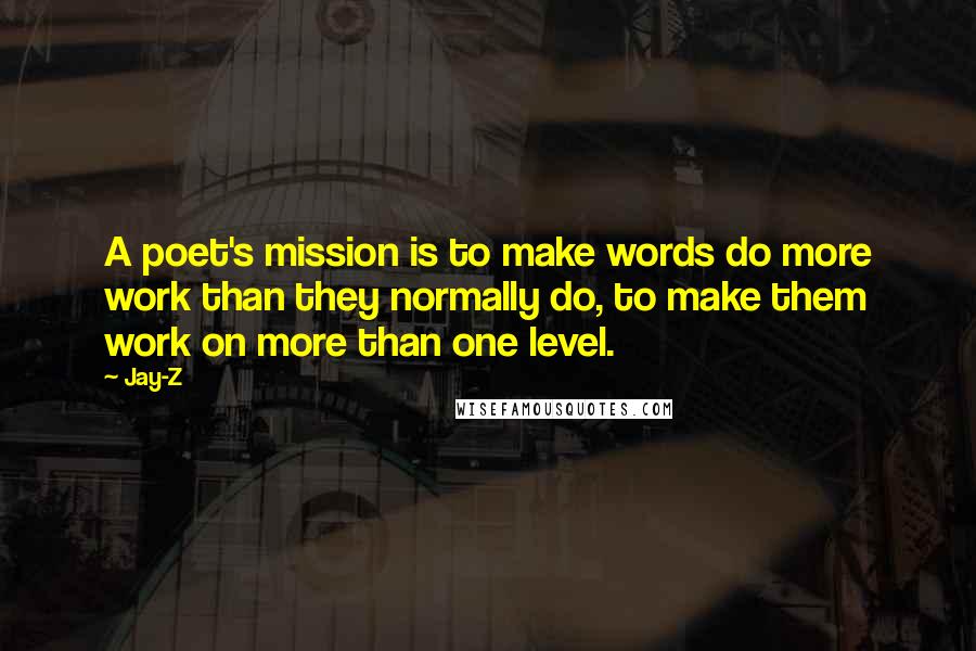 Jay-Z Quotes: A poet's mission is to make words do more work than they normally do, to make them work on more than one level.