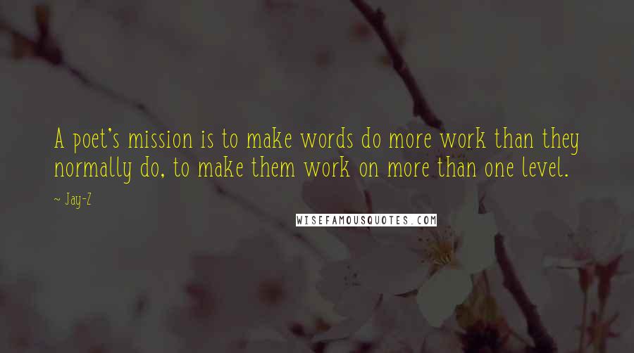 Jay-Z Quotes: A poet's mission is to make words do more work than they normally do, to make them work on more than one level.