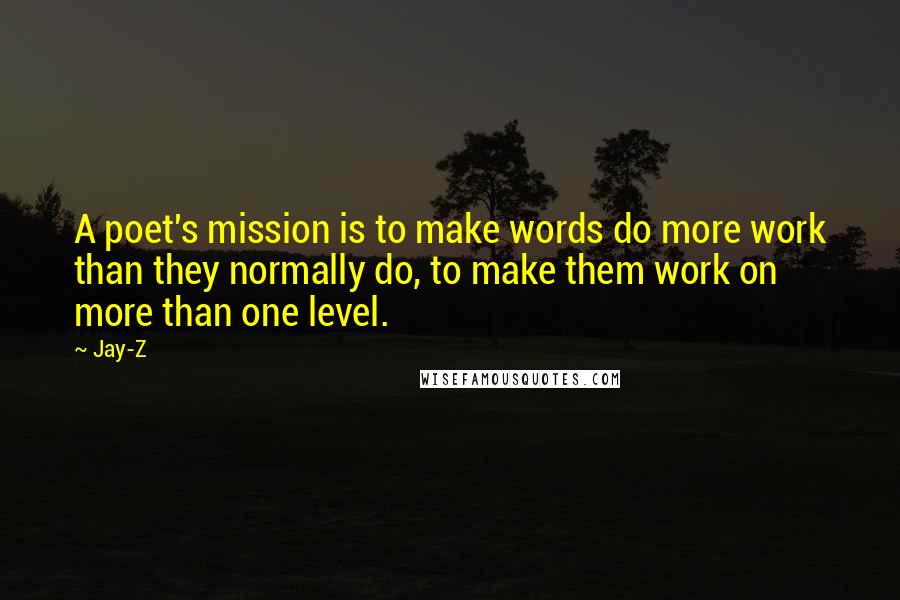 Jay-Z Quotes: A poet's mission is to make words do more work than they normally do, to make them work on more than one level.