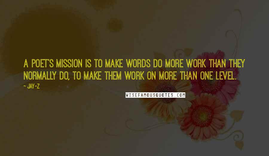 Jay-Z Quotes: A poet's mission is to make words do more work than they normally do, to make them work on more than one level.