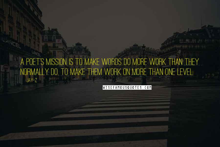 Jay-Z Quotes: A poet's mission is to make words do more work than they normally do, to make them work on more than one level.