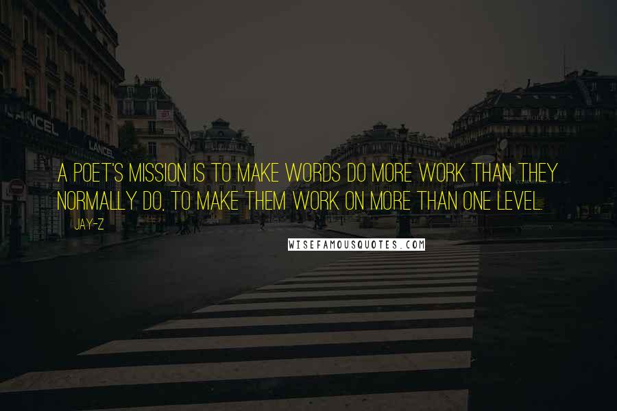 Jay-Z Quotes: A poet's mission is to make words do more work than they normally do, to make them work on more than one level.