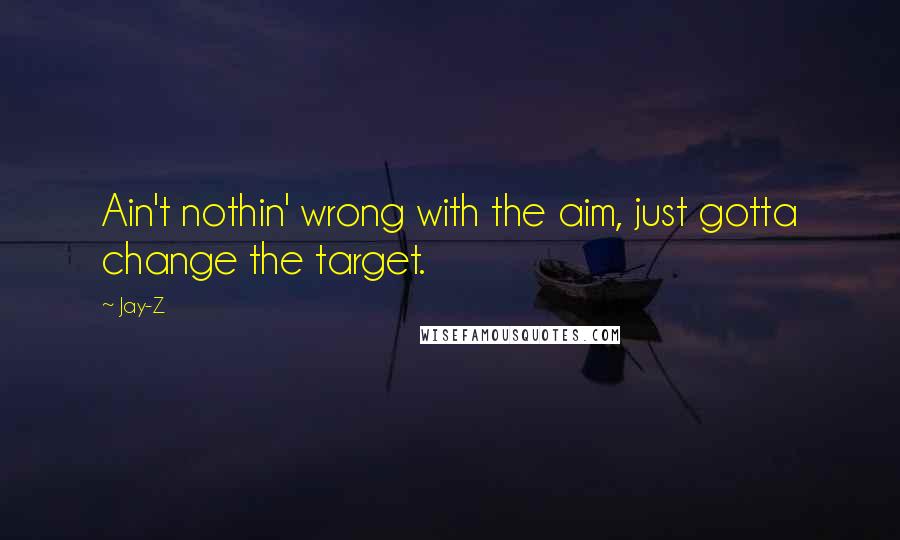 Jay-Z Quotes: Ain't nothin' wrong with the aim, just gotta change the target.