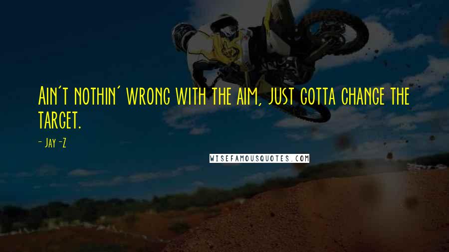 Jay-Z Quotes: Ain't nothin' wrong with the aim, just gotta change the target.