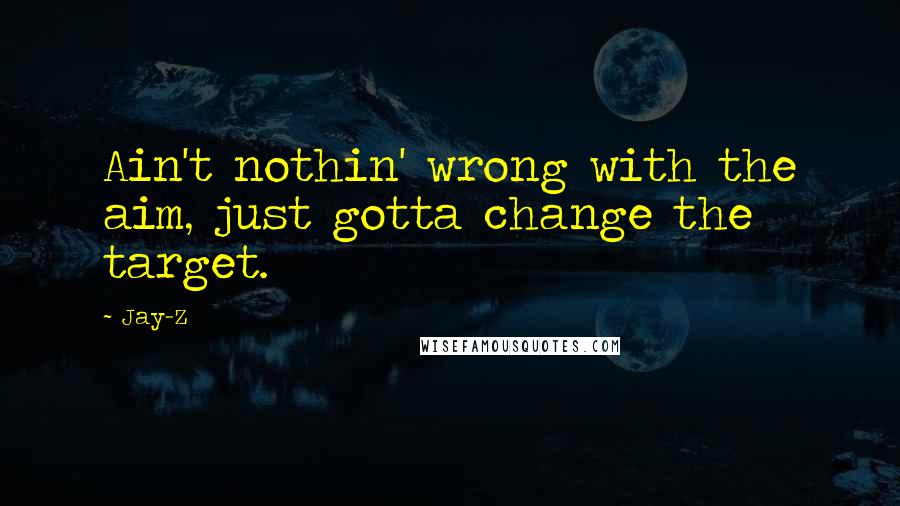 Jay-Z Quotes: Ain't nothin' wrong with the aim, just gotta change the target.