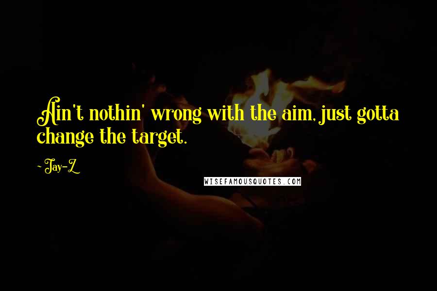 Jay-Z Quotes: Ain't nothin' wrong with the aim, just gotta change the target.