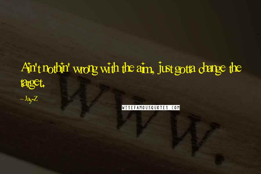 Jay-Z Quotes: Ain't nothin' wrong with the aim, just gotta change the target.