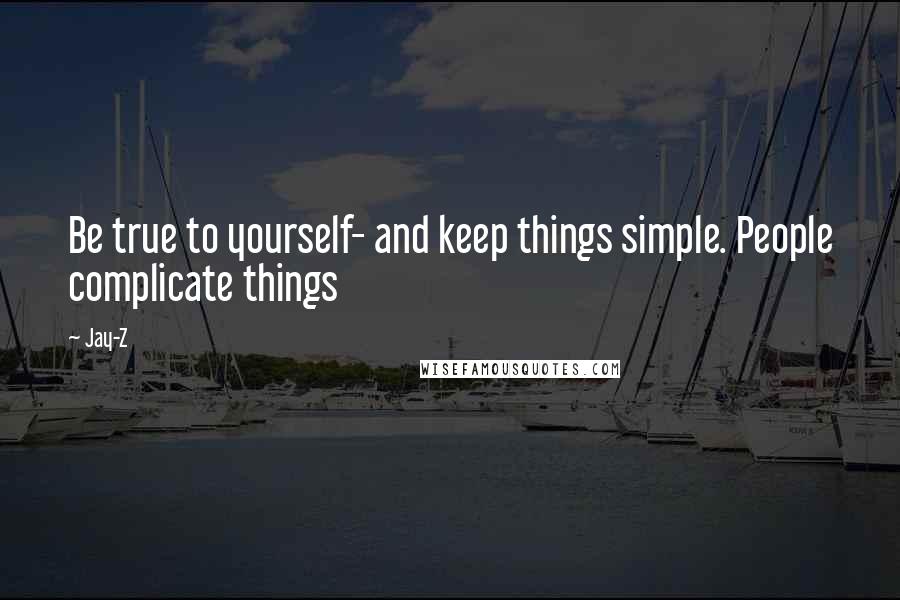 Jay-Z Quotes: Be true to yourself- and keep things simple. People complicate things