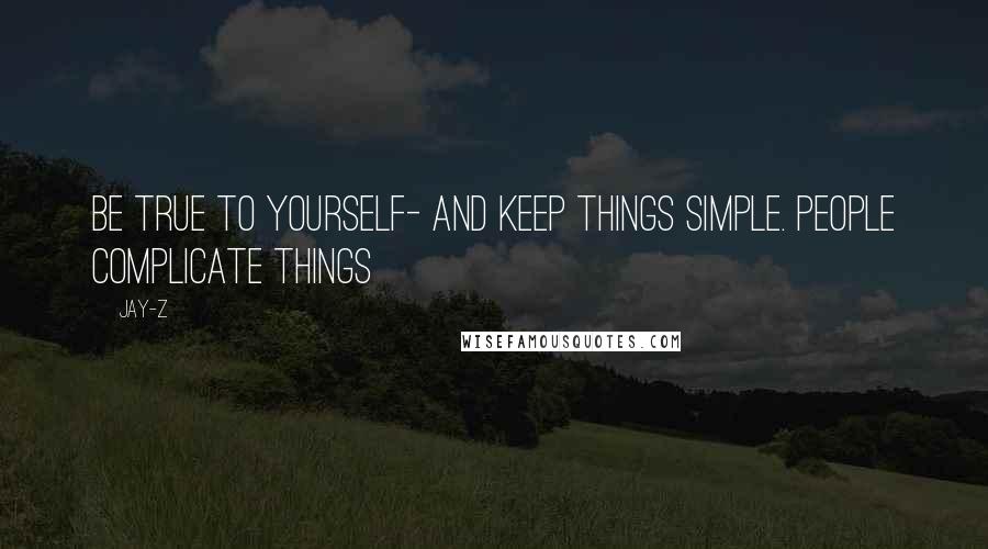 Jay-Z Quotes: Be true to yourself- and keep things simple. People complicate things