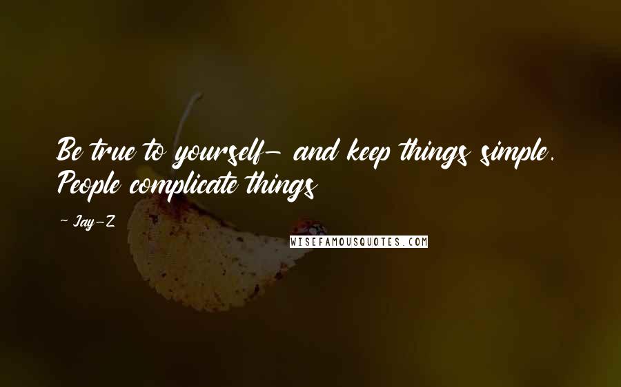 Jay-Z Quotes: Be true to yourself- and keep things simple. People complicate things