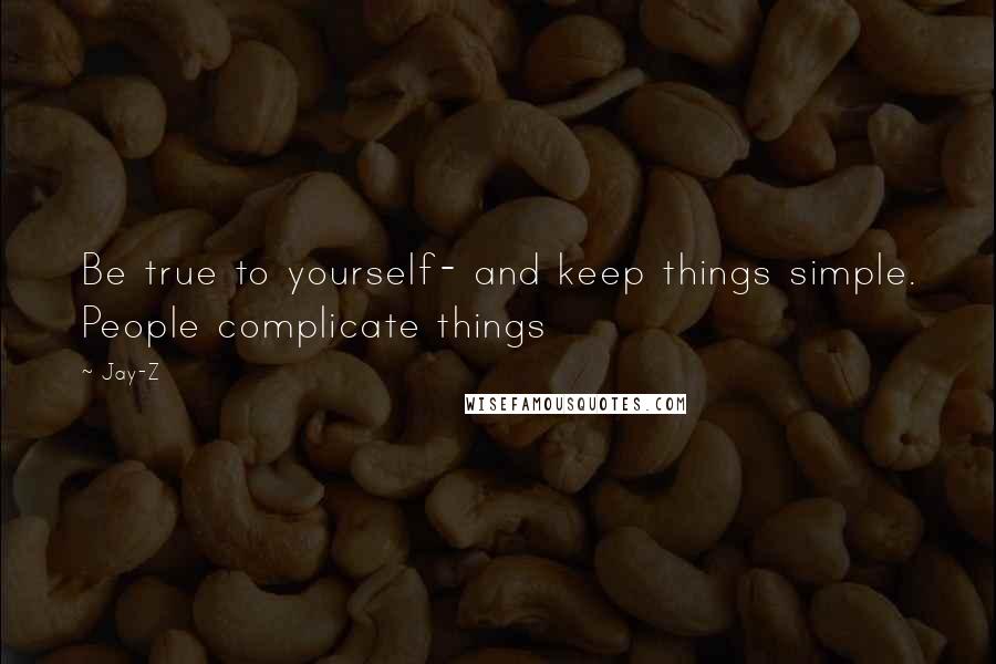 Jay-Z Quotes: Be true to yourself- and keep things simple. People complicate things