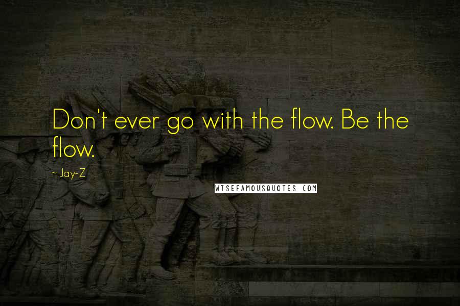 Jay-Z Quotes: Don't ever go with the flow. Be the flow.