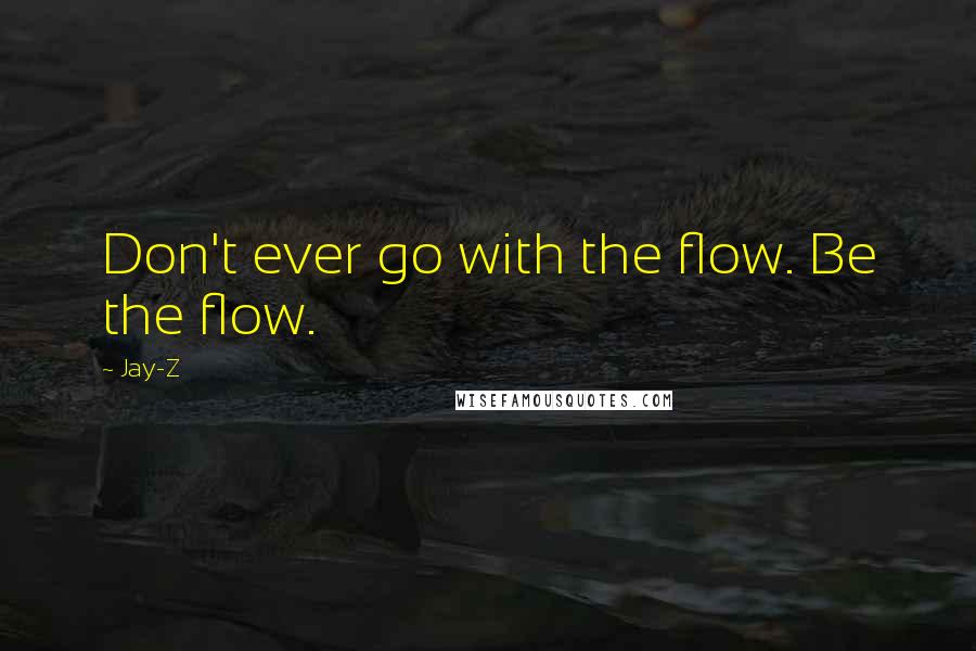 Jay-Z Quotes: Don't ever go with the flow. Be the flow.