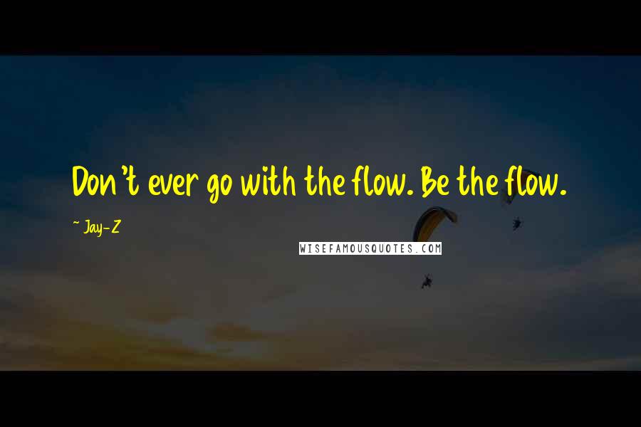 Jay-Z Quotes: Don't ever go with the flow. Be the flow.