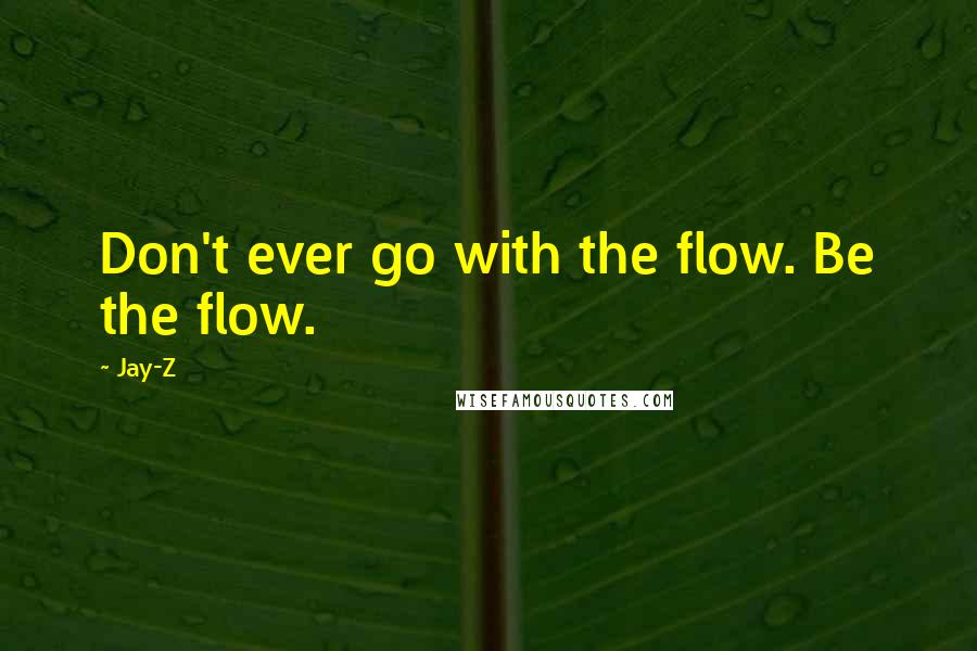 Jay-Z Quotes: Don't ever go with the flow. Be the flow.