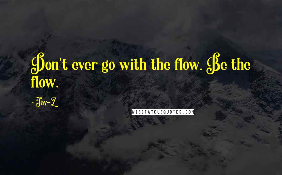 Jay-Z Quotes: Don't ever go with the flow. Be the flow.