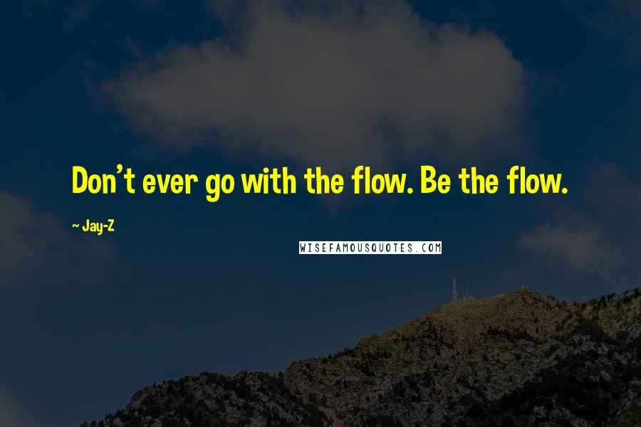 Jay-Z Quotes: Don't ever go with the flow. Be the flow.