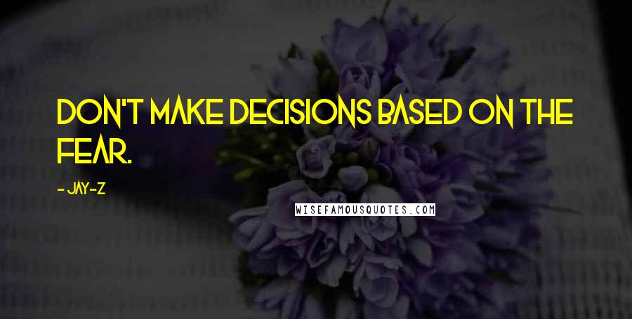 Jay-Z Quotes: Don't make decisions based on the fear.