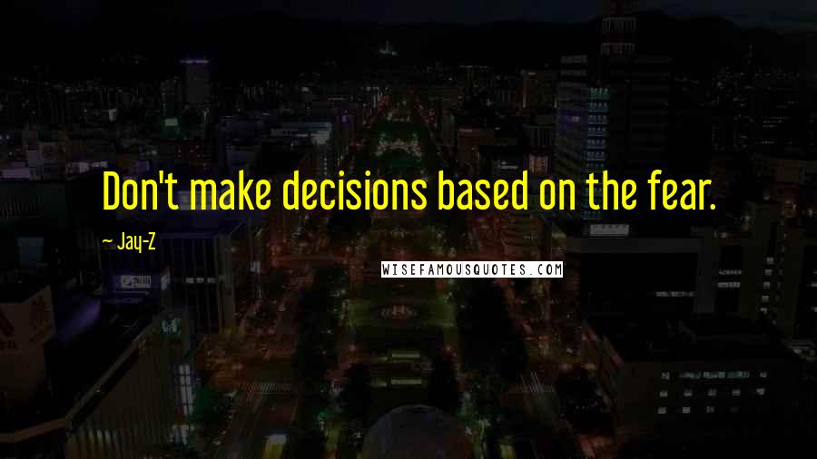 Jay-Z Quotes: Don't make decisions based on the fear.