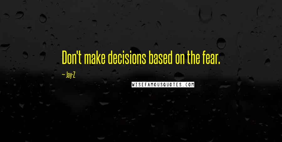 Jay-Z Quotes: Don't make decisions based on the fear.