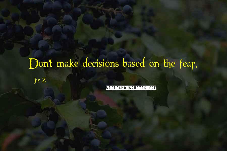 Jay-Z Quotes: Don't make decisions based on the fear.