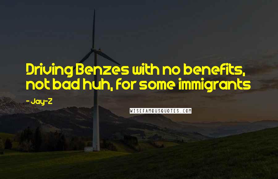 Jay-Z Quotes: Driving Benzes with no benefits, not bad huh, for some immigrants