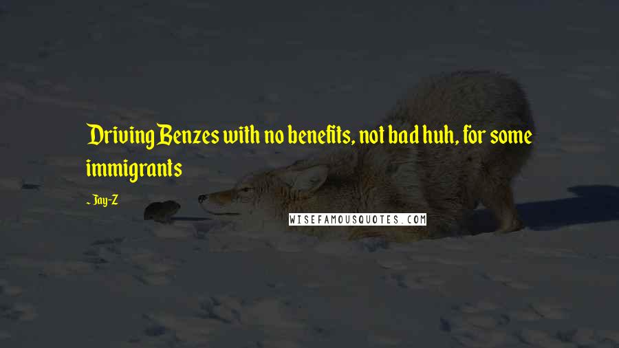 Jay-Z Quotes: Driving Benzes with no benefits, not bad huh, for some immigrants