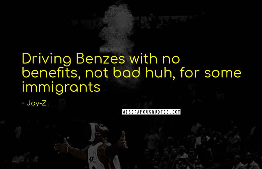 Jay-Z Quotes: Driving Benzes with no benefits, not bad huh, for some immigrants