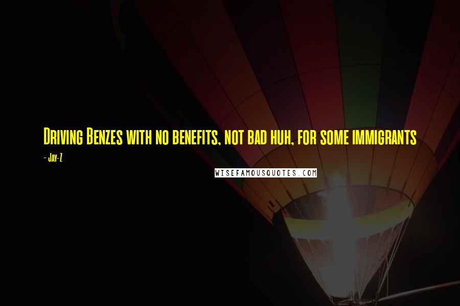 Jay-Z Quotes: Driving Benzes with no benefits, not bad huh, for some immigrants
