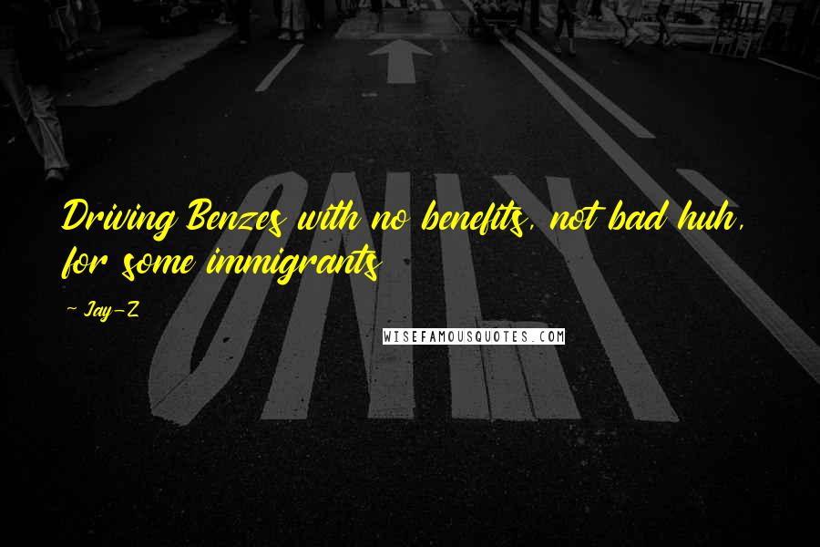 Jay-Z Quotes: Driving Benzes with no benefits, not bad huh, for some immigrants