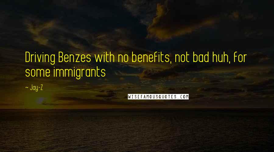 Jay-Z Quotes: Driving Benzes with no benefits, not bad huh, for some immigrants