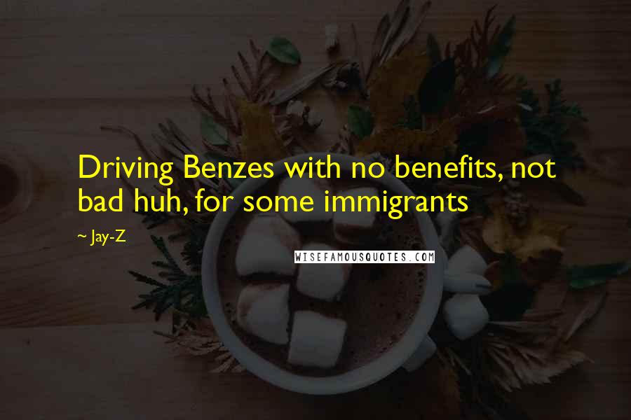 Jay-Z Quotes: Driving Benzes with no benefits, not bad huh, for some immigrants