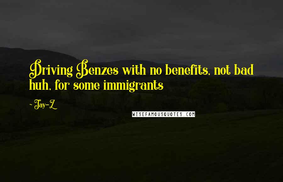 Jay-Z Quotes: Driving Benzes with no benefits, not bad huh, for some immigrants