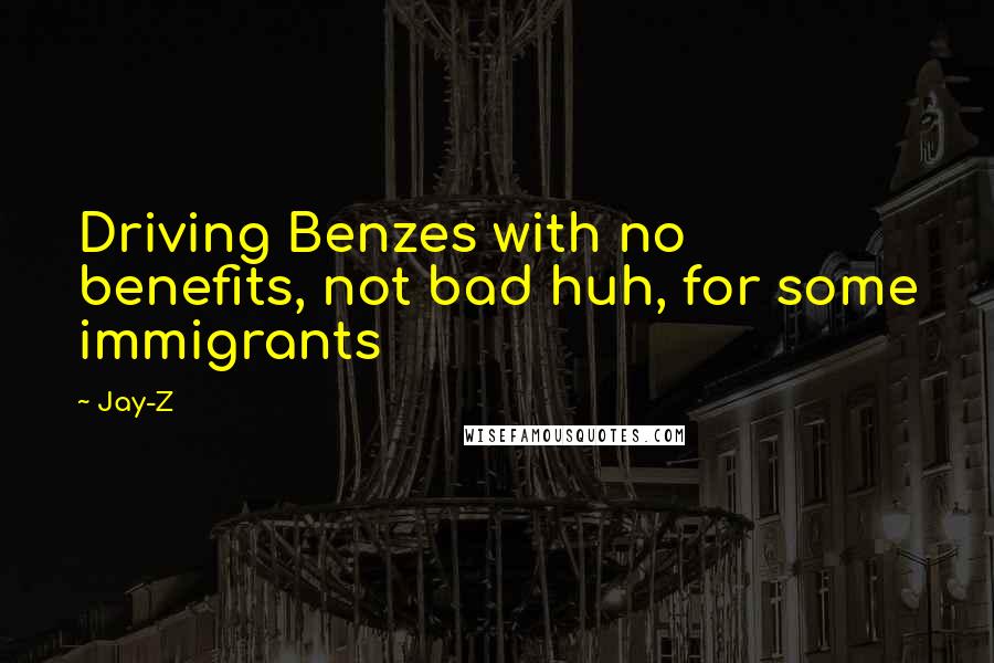 Jay-Z Quotes: Driving Benzes with no benefits, not bad huh, for some immigrants