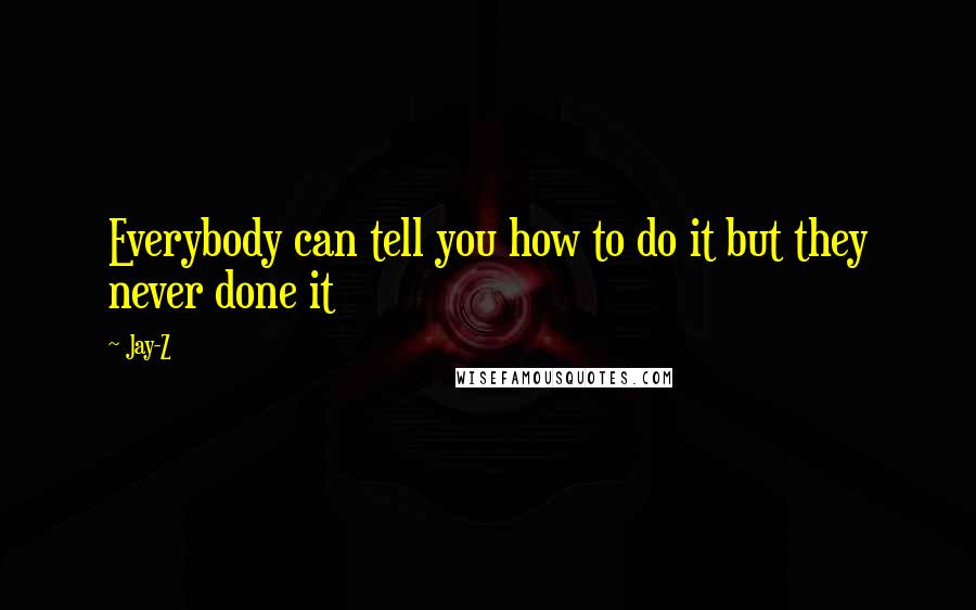 Jay-Z Quotes: Everybody can tell you how to do it but they never done it