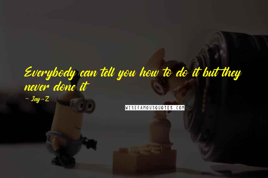 Jay-Z Quotes: Everybody can tell you how to do it but they never done it