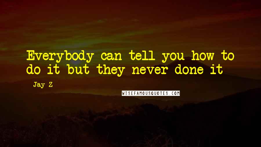 Jay-Z Quotes: Everybody can tell you how to do it but they never done it