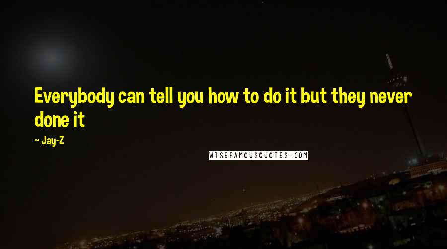 Jay-Z Quotes: Everybody can tell you how to do it but they never done it