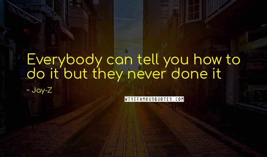 Jay-Z Quotes: Everybody can tell you how to do it but they never done it