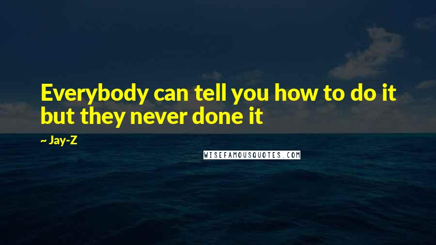 Jay-Z Quotes: Everybody can tell you how to do it but they never done it