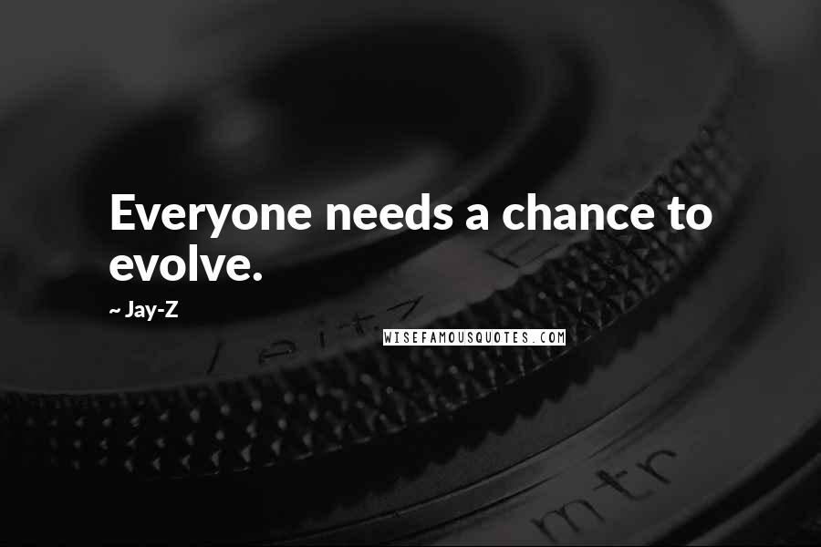 Jay-Z Quotes: Everyone needs a chance to evolve.