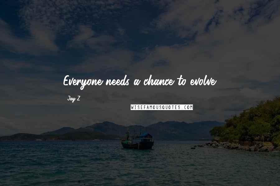 Jay-Z Quotes: Everyone needs a chance to evolve.