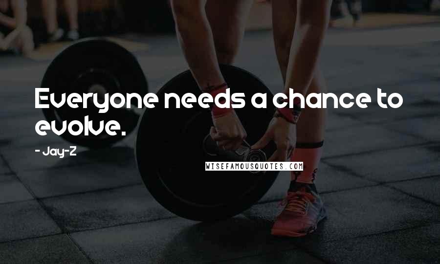 Jay-Z Quotes: Everyone needs a chance to evolve.