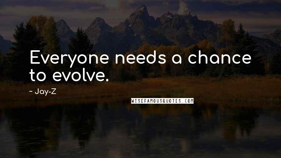 Jay-Z Quotes: Everyone needs a chance to evolve.