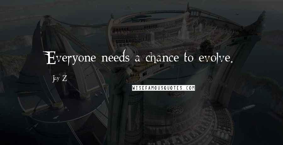 Jay-Z Quotes: Everyone needs a chance to evolve.