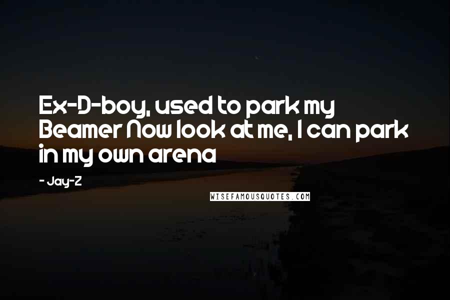 Jay-Z Quotes: Ex-D-boy, used to park my Beamer Now look at me, I can park in my own arena