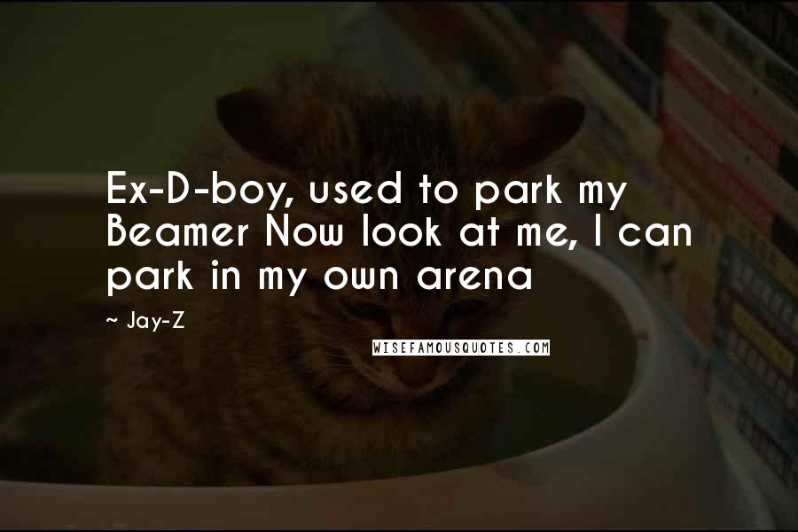 Jay-Z Quotes: Ex-D-boy, used to park my Beamer Now look at me, I can park in my own arena
