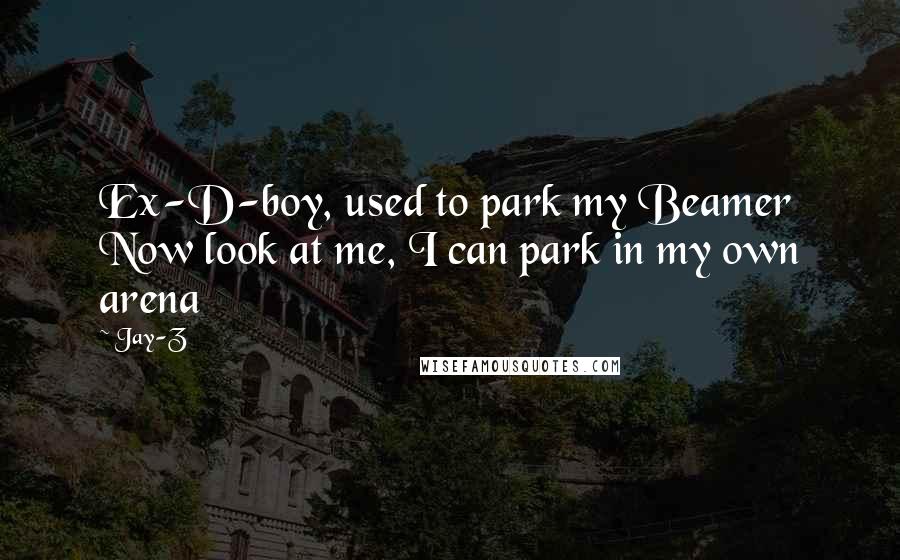 Jay-Z Quotes: Ex-D-boy, used to park my Beamer Now look at me, I can park in my own arena