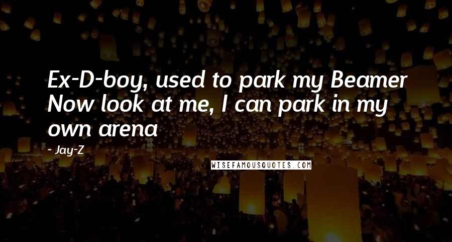 Jay-Z Quotes: Ex-D-boy, used to park my Beamer Now look at me, I can park in my own arena